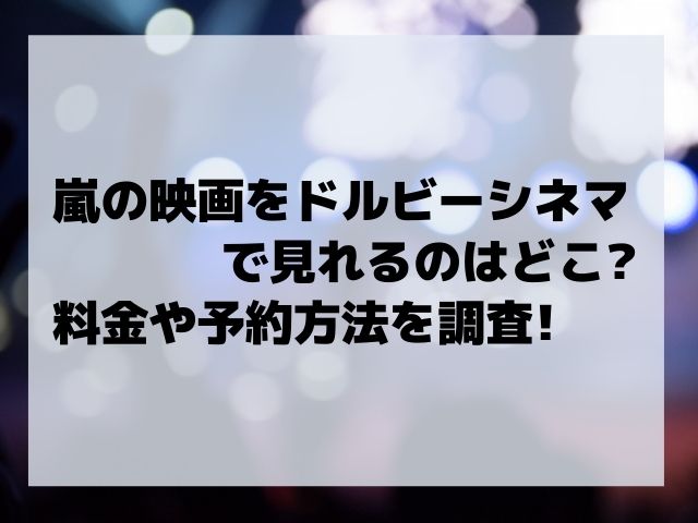 嵐の映画をドルビーシネマで見れるのはどこ 料金や予約方法を調査 かゆいところに手が届く